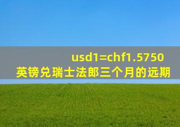 usd1=chf1.5750 英镑兑瑞士法郎三个月的远期